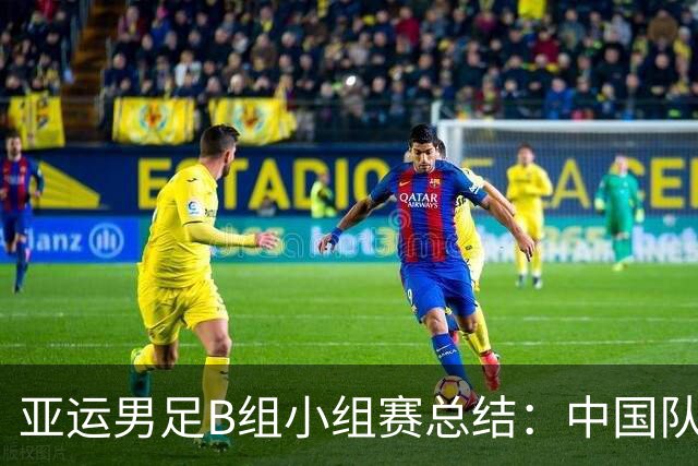 亚运男足B组小组赛总结：中国队稳居第一 朝鲜逆袭夺第二