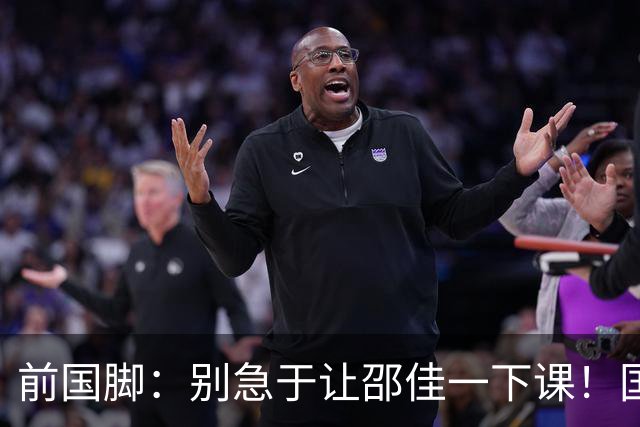 前国脚：别急于让邵佳一下课！国足防线不合格不应上场