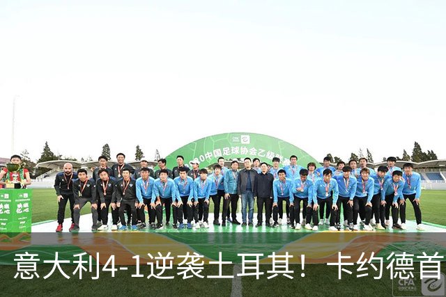 意大利4-1逆袭土耳其！卡约德首秀夺榜首，曼奇尼重返指挥首战告捷