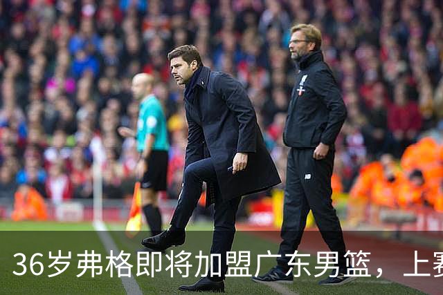 36岁弗格即将加盟广东男篮，上赛季数据回顾